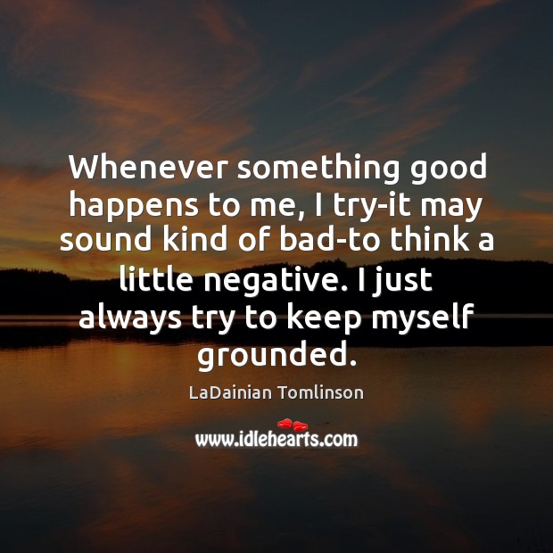 Whenever something good happens to me, I try-it may sound kind of Image