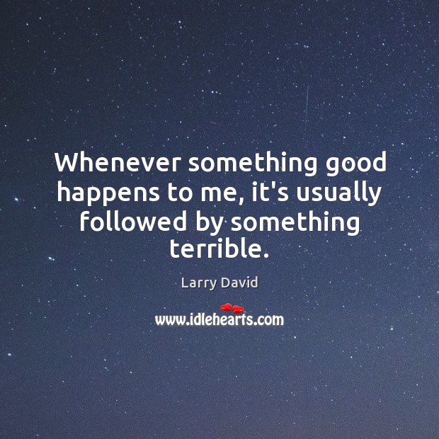 Whenever something good happens to me, it’s usually followed by something terrible. Larry David Picture Quote