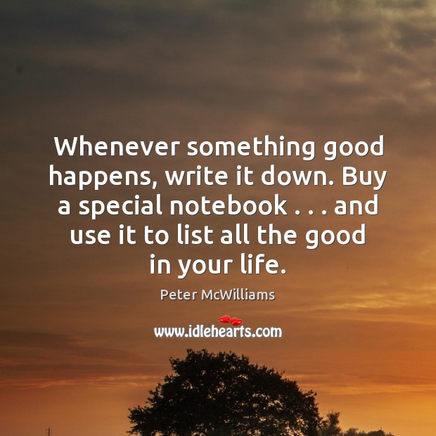 Whenever something good happens, write it down. Buy a special notebook . . . and Peter McWilliams Picture Quote