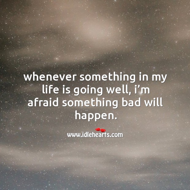 Whenever something in my life is going well, I’m afraid something bad will happen. Afraid Quotes Image
