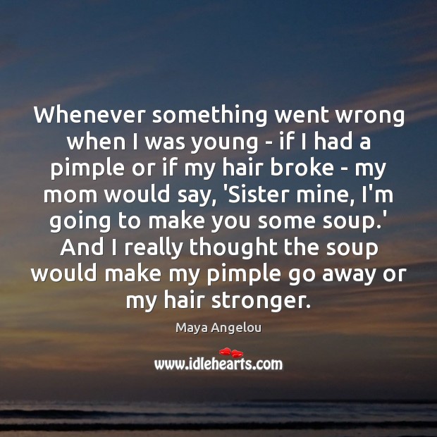 Whenever something went wrong when I was young – if I had Maya Angelou Picture Quote