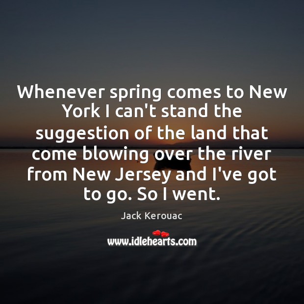 Whenever spring comes to New York I can’t stand the suggestion of Jack Kerouac Picture Quote