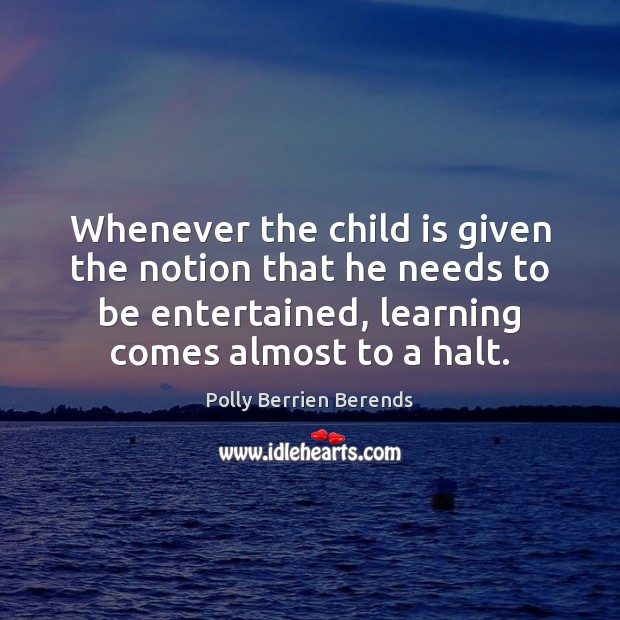 Whenever the child is given the notion that he needs to be Polly Berrien Berends Picture Quote