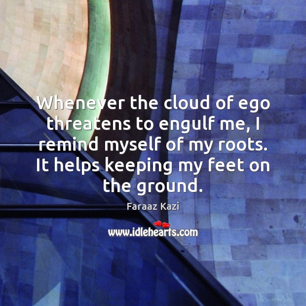 Whenever the cloud of ego threatens to engulf me, I remind myself Faraaz Kazi Picture Quote
