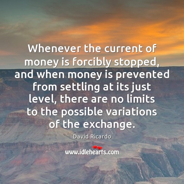 Whenever the current of money is forcibly stopped, and when money is David Ricardo Picture Quote