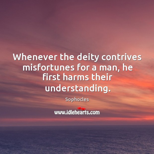 Whenever the deity contrives misfortunes for a man, he first harms their understanding. Image