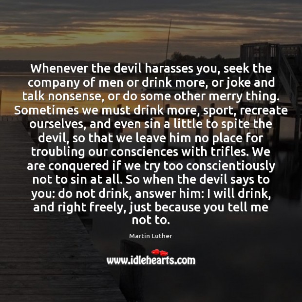 Whenever the devil harasses you, seek the company of men or drink Martin Luther Picture Quote