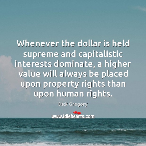 Whenever the dollar is held supreme and capitalistic interests dominate, a higher Dick Gregory Picture Quote