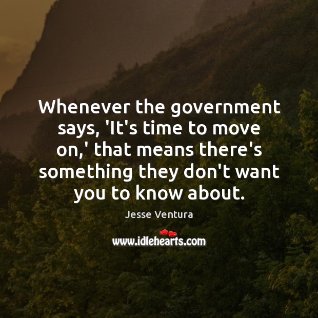 Whenever the government says, ‘It’s time to move on,’ that means Jesse Ventura Picture Quote