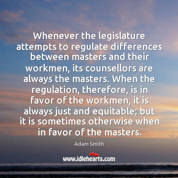 Whenever the legislature attempts to regulate differences between masters and their workmen, Adam Smith Picture Quote