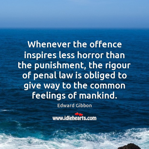 Whenever the offence inspires less horror than the punishment, the rigour of Edward Gibbon Picture Quote