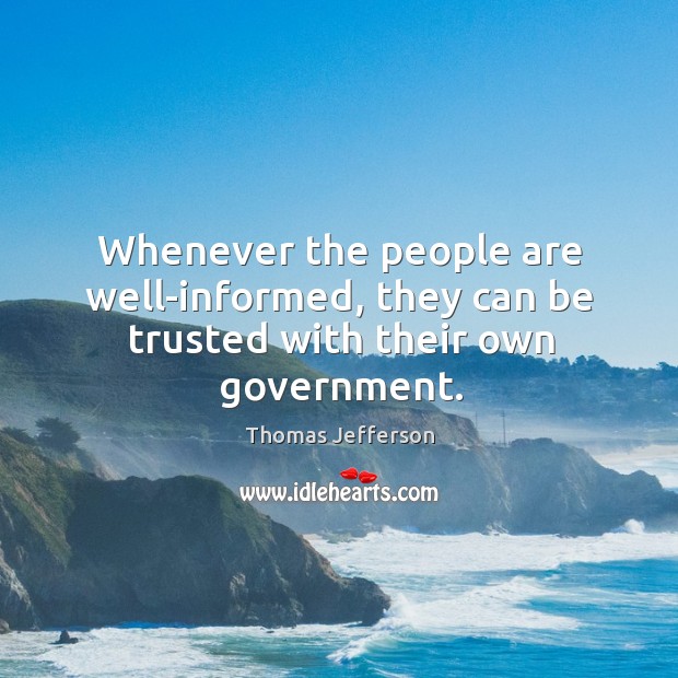 Whenever the people are well-informed, they can be trusted with their own government. Thomas Jefferson Picture Quote