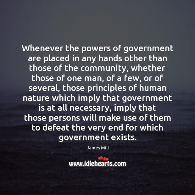 Whenever the powers of government are placed in any hands other than James Mill Picture Quote