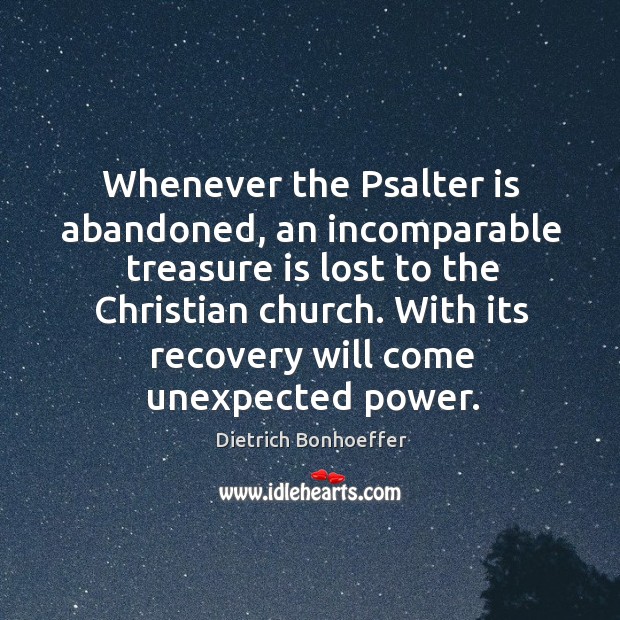 Whenever the Psalter is abandoned, an incomparable treasure is lost to the Dietrich Bonhoeffer Picture Quote