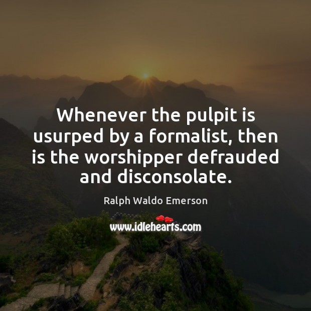 Whenever the pulpit is usurped by a formalist, then is the worshipper Image