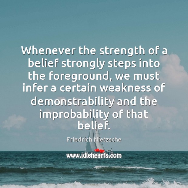 Whenever the strength of a belief strongly steps into the foreground, we Friedrich Nietzsche Picture Quote