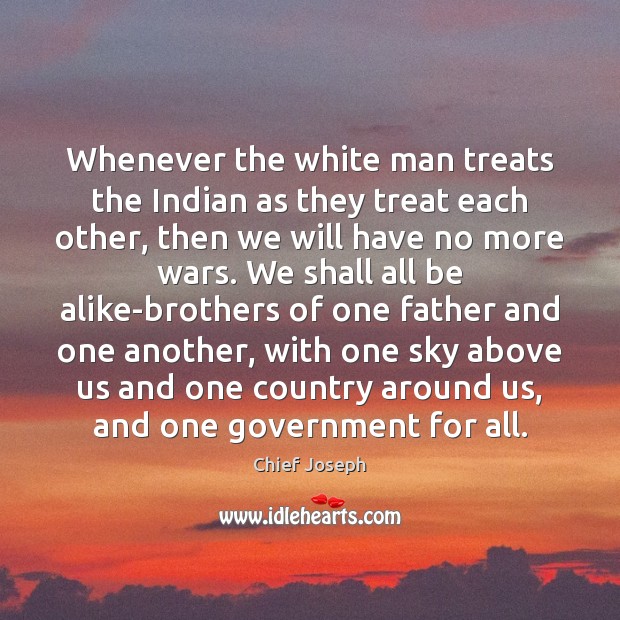 Whenever the white man treats the Indian as they treat each other, Chief Joseph Picture Quote