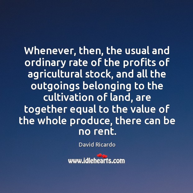 Whenever, then, the usual and ordinary rate of the profits of agricultural stock David Ricardo Picture Quote