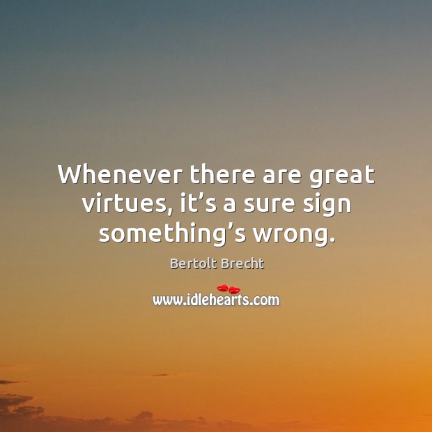 Whenever there are great virtues, it’s a sure sign something’s wrong. Image