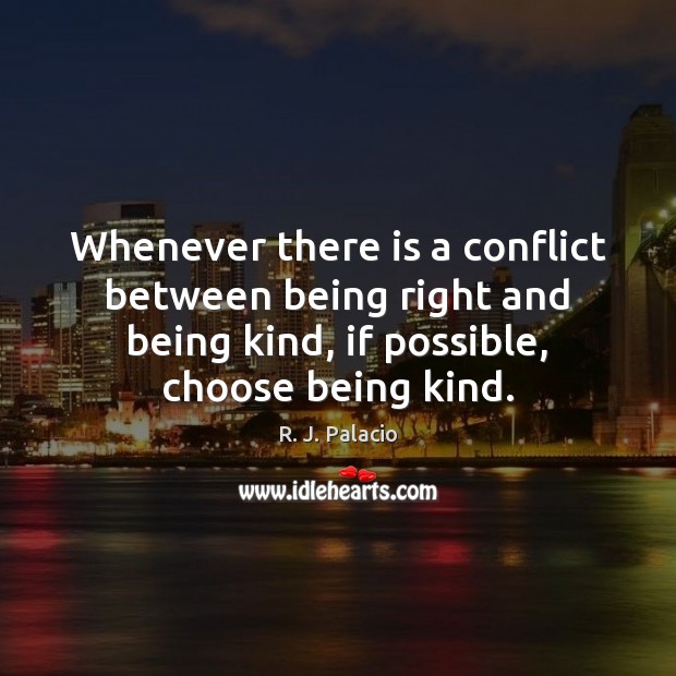 Whenever there is a conflict between being right and being kind, if R. J. Palacio Picture Quote