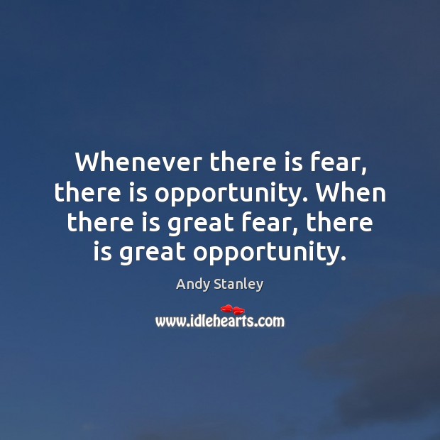 Whenever there is fear, there is opportunity. When there is great fear, Andy Stanley Picture Quote