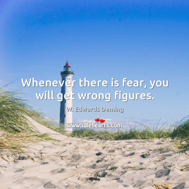 Whenever there is fear, you will get wrong figures. W. Edwards Deming Picture Quote