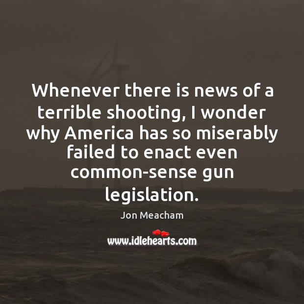 Whenever there is news of a terrible shooting, I wonder why America Jon Meacham Picture Quote