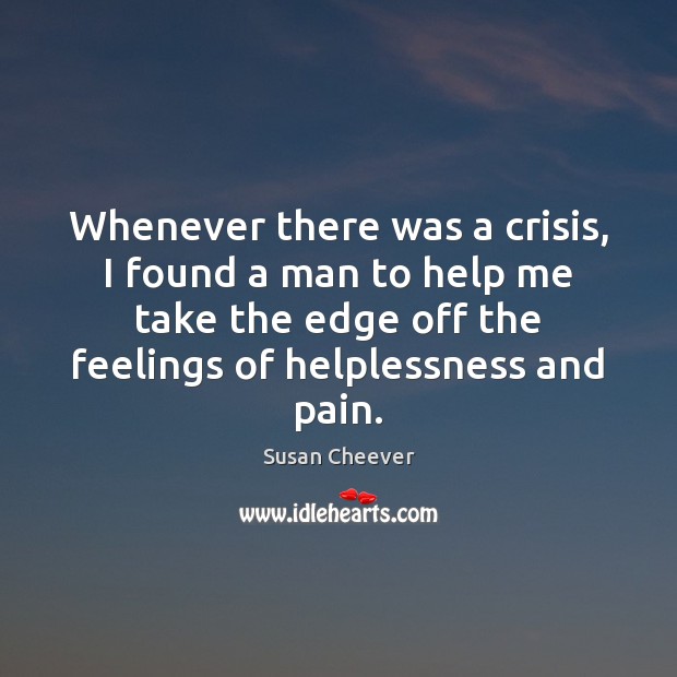 Whenever there was a crisis, I found a man to help me Susan Cheever Picture Quote