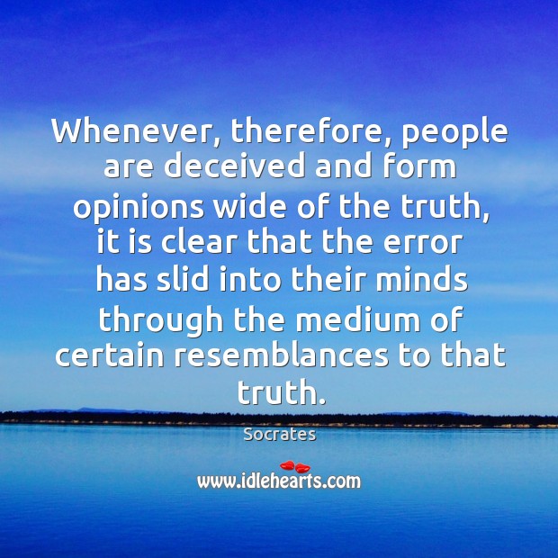 Whenever, therefore, people are deceived and form opinions wide of the truth, Socrates Picture Quote