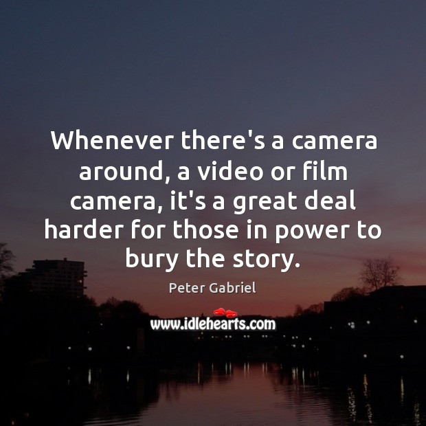 Whenever there’s a camera around, a video or film camera, it’s a Peter Gabriel Picture Quote