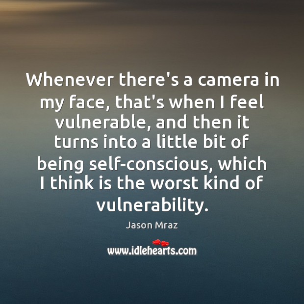 Whenever there’s a camera in my face, that’s when I feel vulnerable, Jason Mraz Picture Quote