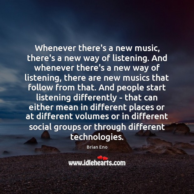 Whenever there’s a new music, there’s a new way of listening. And Brian Eno Picture Quote