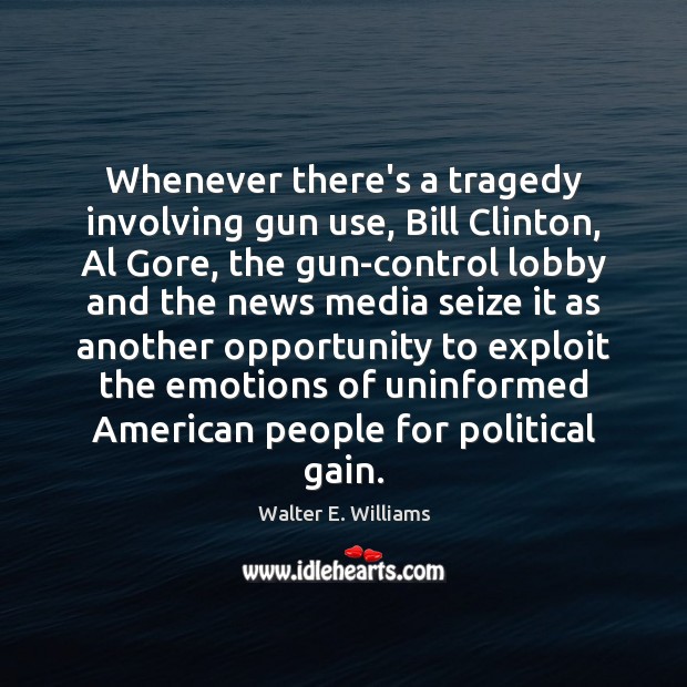 Whenever there’s a tragedy involving gun use, Bill Clinton, Al Gore, the Walter E. Williams Picture Quote
