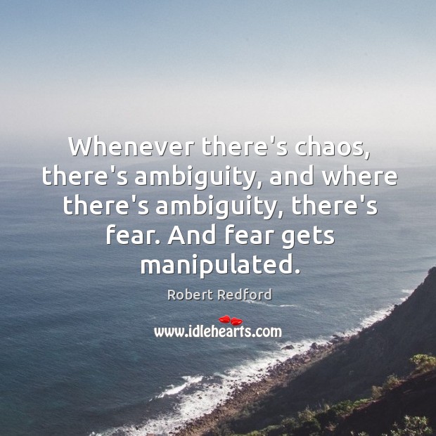 Whenever there’s chaos, there’s ambiguity, and where there’s ambiguity, there’s fear. And Robert Redford Picture Quote