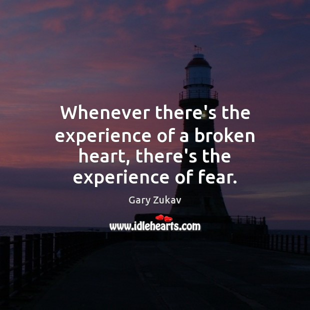 Whenever there’s the experience of a broken heart, there’s the experience of fear. Gary Zukav Picture Quote