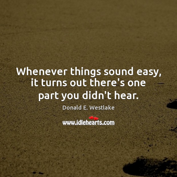 Whenever things sound easy, it turns out there’s one part you didn’t hear. Donald E. Westlake Picture Quote