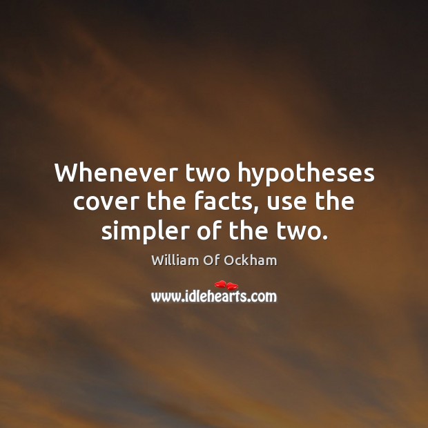 Whenever two hypotheses cover the facts, use the simpler of the two. William Of Ockham Picture Quote