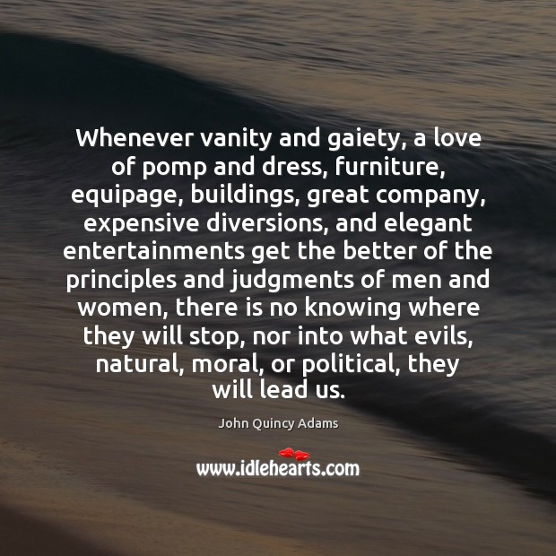 Whenever vanity and gaiety, a love of pomp and dress, furniture, equipage, John Quincy Adams Picture Quote