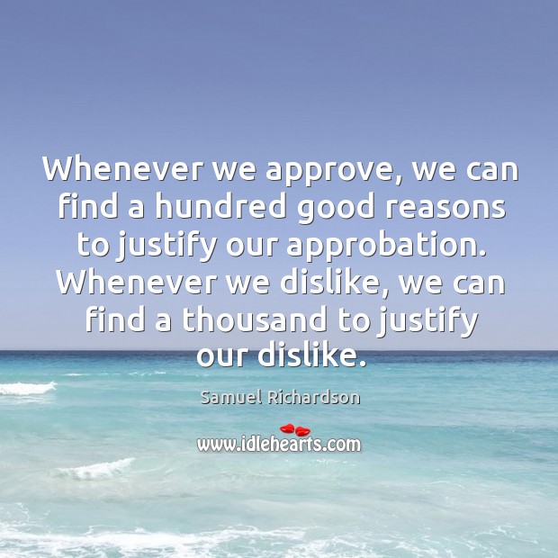 Whenever we approve, we can find a hundred good reasons to justify our approbation. Samuel Richardson Picture Quote