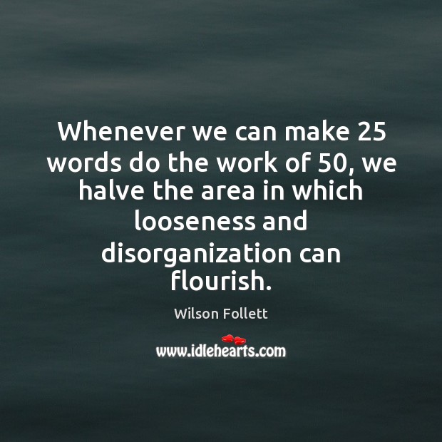 Whenever we can make 25 words do the work of 50, we halve the Wilson Follett Picture Quote