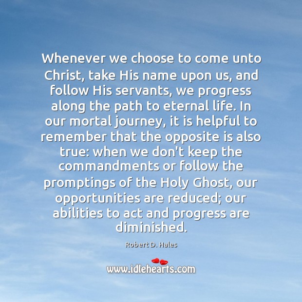 Whenever we choose to come unto Christ, take His name upon us, Robert D. Hales Picture Quote