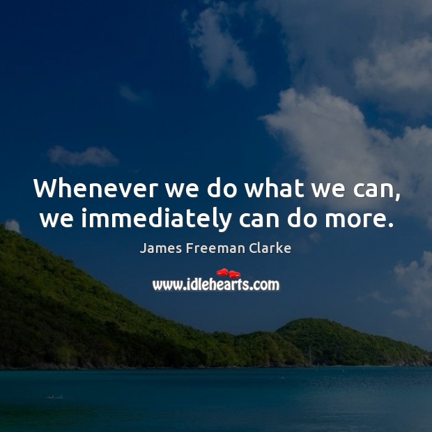 Whenever we do what we can, we immediately can do more. James Freeman Clarke Picture Quote