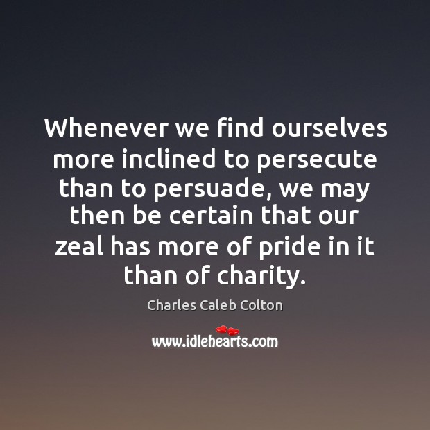Whenever we find ourselves more inclined to persecute than to persuade, we Charles Caleb Colton Picture Quote