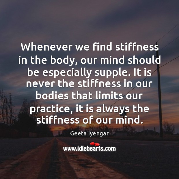 Whenever we find stiffness in the body, our mind should be especially Geeta Iyengar Picture Quote