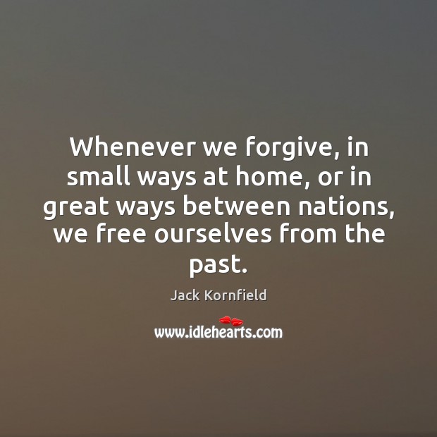 Whenever we forgive, in small ways at home, or in great ways Jack Kornfield Picture Quote
