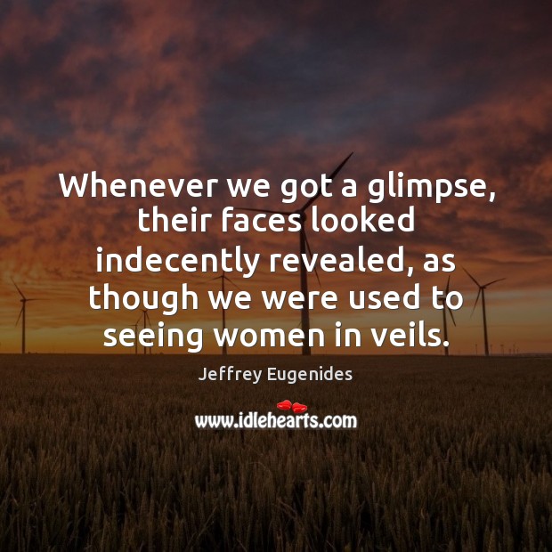 Whenever we got a glimpse, their faces looked indecently revealed, as though Jeffrey Eugenides Picture Quote