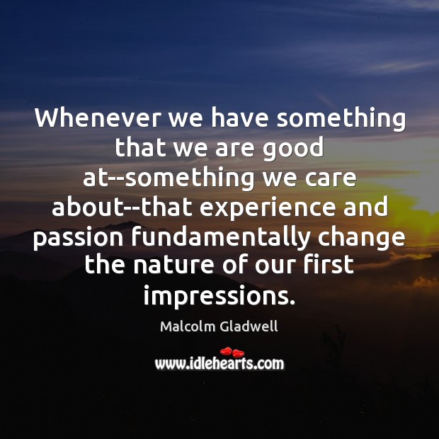 Whenever we have something that we are good at–something we care about–that Malcolm Gladwell Picture Quote