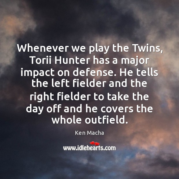 Whenever we play the Twins, Torii Hunter has a major impact on Ken Macha Picture Quote