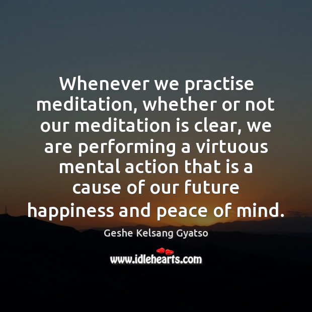 Whenever we practise meditation, whether or not our meditation is clear, we Geshe Kelsang Gyatso Picture Quote