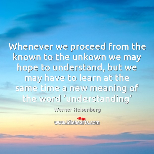 Whenever we proceed from the known to the unkown we may hope Werner Heisenberg Picture Quote